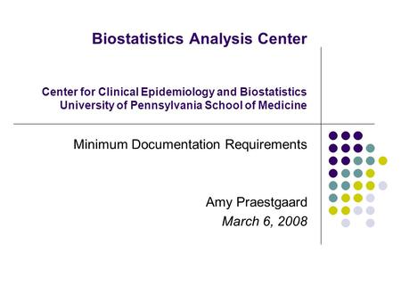 Biostatistics Analysis Center Center for Clinical Epidemiology and Biostatistics University of Pennsylvania School of Medicine Minimum Documentation Requirements.