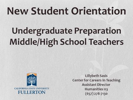 New Student Orientation Undergraduate Preparation Middle/High School Teachers Lillybeth Sasis Center for Careers in Teaching Assistant Director Humanities.