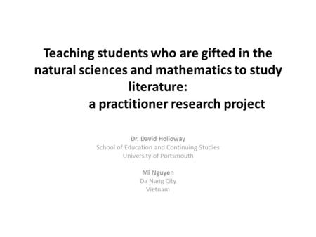 Teaching students who are gifted in the natural sciences and mathematics to study literature: a practitioner research project Dr. David Holloway School.