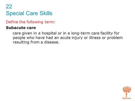 22 Special Care Skills Define the following term: Subacute care care given in a hospital or in a long-term care facility for people who have had an acute.