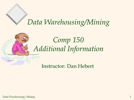 Data Warehousing/Mining 1 Data Warehousing/Mining Comp 150 Additional Information Instructor: Dan Hebert.