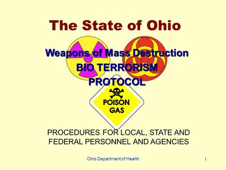 Ohio Department of Health1 The State of Ohio Weapons of Mass Destruction BIO TERRORISM PROTOCOL PROCEDURES FOR LOCAL, STATE AND FEDERAL PERSONNEL AND AGENCIES.