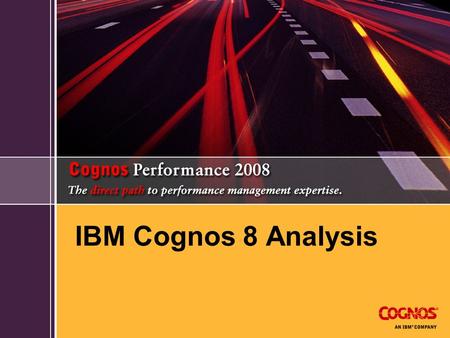 IBM Cognos 8 Analysis. IBM Cognos 8 Business Intelligence Enables more users to make better, faster decisions Full range of BI capabilities: all user.