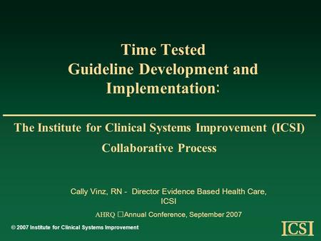 Time Tested Guideline Development and Implementation : The Institute for Clinical Systems Improvement (ICSI) Collaborative Process © 2007 Institute for.