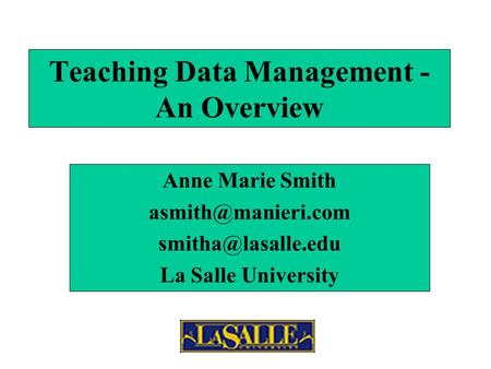Teaching Data Management - An Overview Anne Marie Smith  La Salle University.