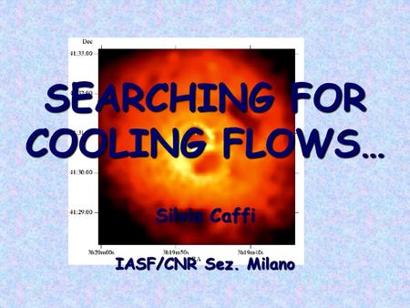 SEARCHING FOR COOLING FLOWS… Silvia Caffi IASF/CNR Sez. Milano.