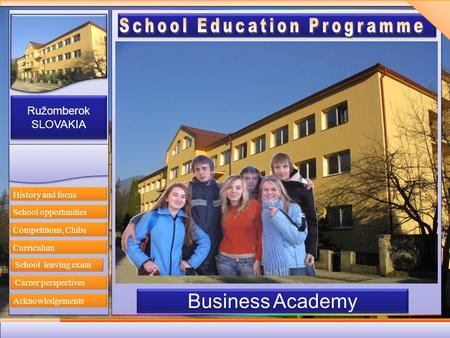 Ružomberok SLOVAKIA Ružomberok SLOVAKIA Business Academy History and focus Competitions, Clubs Curriculum Career perspectives Acknowledgements School opportunities.