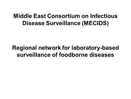 Middle East Consortium on Infectious Disease Surveillance (MECIDS) Regional network for laboratory-based surveillance of foodborne diseases.