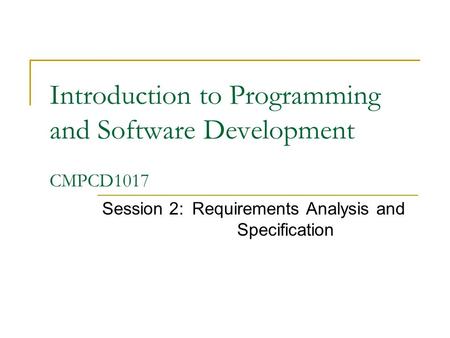 Introduction to Programming and Software Development CMPCD1017 Session 2:Requirements Analysis and Specification.