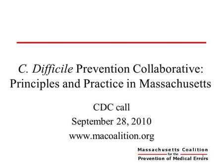 C. Difficile Prevention Collaborative: Principles and Practice in Massachusetts CDC call September 28, 2010 www.macoalition.org 1.