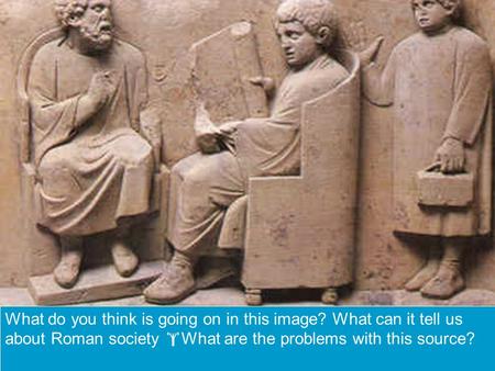 What do you think is going on in this image? What can it tell us about Roman society  What are the problems with this source?