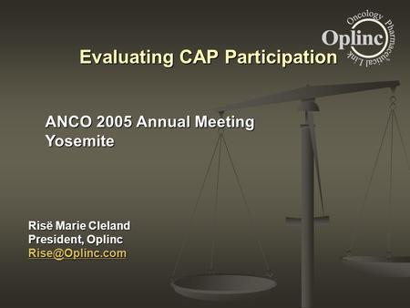 Risë Marie Cleland President, Oplinc Evaluating CAP Participation ANCO 2005 Annual Meeting Yosemite.
