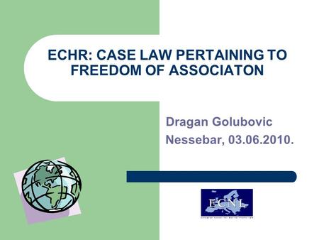 ECHR: CASE LAW PERTAINING TO FREEDOM OF ASSOCIATON Dragan Golubovic Nessebar, 03.06.2010.