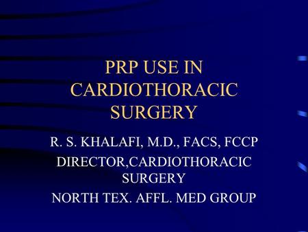PRP USE IN CARDIOTHORACIC SURGERY R. S. KHALAFI, M.D., FACS, FCCP DIRECTOR,CARDIOTHORACIC SURGERY NORTH TEX. AFFL. MED GROUP.
