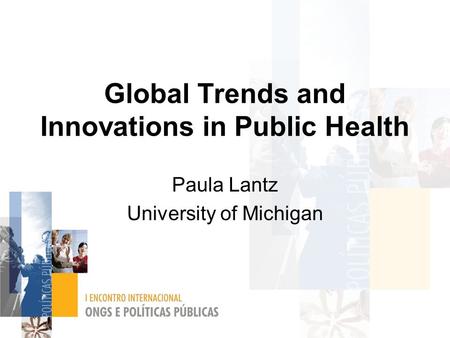 Global Trends and Innovations in Public Health Paula Lantz University of Michigan.