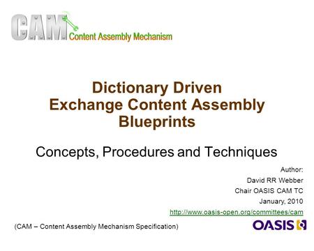 1 Dictionary Driven Exchange Content Assembly Blueprints Concepts, Procedures and Techniques (CAM – Content Assembly Mechanism Specification) Author: David.