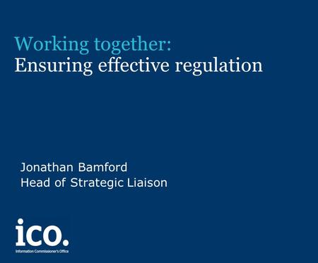 Working together: Ensuring effective regulation Jonathan Bamford Head of Strategic Liaison.