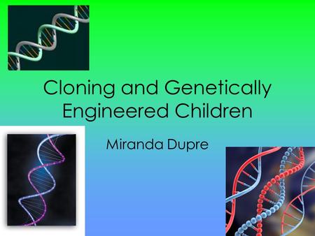 Cloning and Genetically Engineered Children Miranda Dupre.
