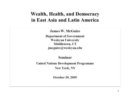 Wealth, Health, and Democracy in East Asia and Latin America James W. McGuire Department of Government Wesleyan University Middletown, CT