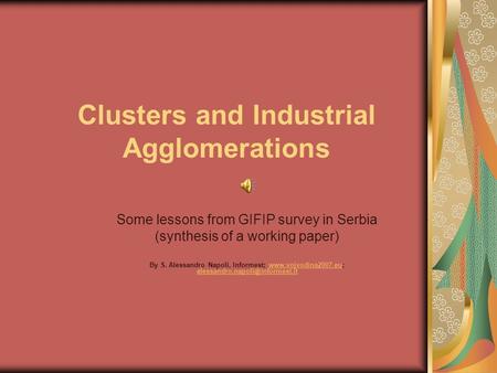 Clusters and Industrial Agglomerations Some lessons from GIFIP survey in Serbia (synthesis of a working paper) By S. Alessandro Napoli, Informest; www.vojvodina2007.eu;