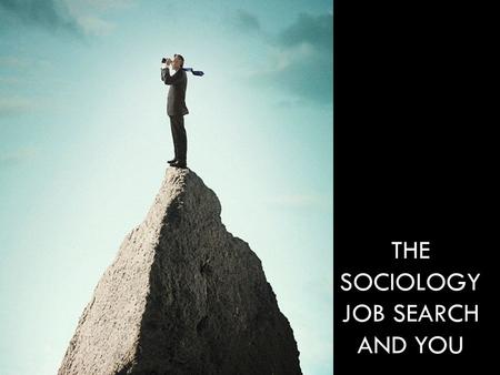 THE SOCIOLOGY JOB SEARCH AND YOU. WHAT IS SOCIOLOGY ABOUT? Studying human society and social behavior Examining groups and social institutions Understanding.
