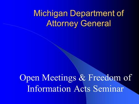 Michigan Department of Attorney General Open Meetings & Freedom of Information Acts Seminar.