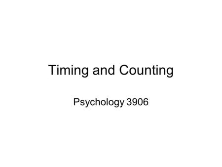 Timing and Counting Psychology 3906. Introduction Just like spatial stuff in a sense Time passes Would make sense to be able to encode this Would make.
