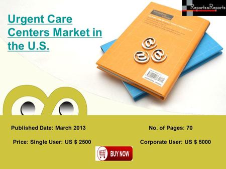 Published Date: March 2013 Urgent Care Centers Market in the U.S. Price: Single User: US $ 2500 Corporate User: US $ 5000 No. of Pages: 70.