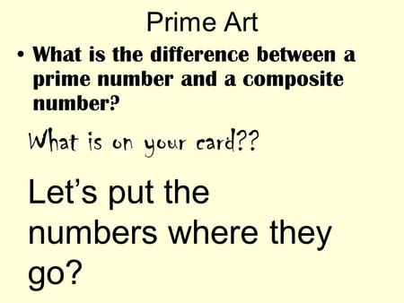 Prime Art What is the difference between a prime number and a composite number? What is on your card?? Let’s put the numbers where they go?