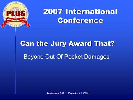2007 International Conference Washington, D.C. ~ November 7-9, 2007 Can the Jury Award That? Beyond Out Of Pocket Damages.