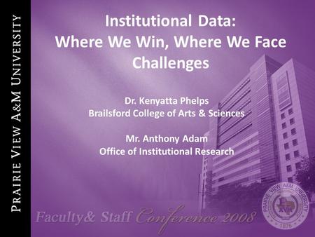 1 Institutional Data: Where We Win, Where We Face Challenges Dr. Kenyatta Phelps Brailsford College of Arts & Sciences Mr. Anthony Adam Office of Institutional.