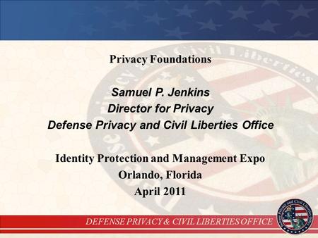 DEFENSE PRIVACY & CIVIL LIBERTIES OFFICE Privacy Foundations Samuel P. Jenkins Director for Privacy Defense Privacy and Civil Liberties Office Identity.