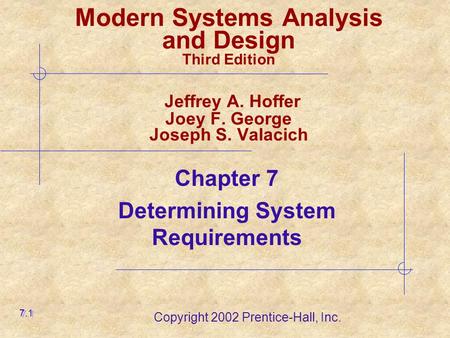 Copyright 2002 Prentice-Hall, Inc. Modern Systems Analysis and Design Third Edition Jeffrey A. Hoffer Joey F. George Joseph S. Valacich Chapter 7 Determining.