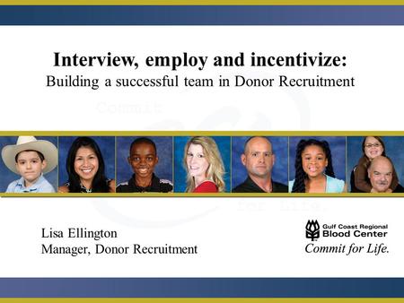 Interview, employ and incentivize: Building a successful team in Donor Recruitment Lisa Ellington Manager, Donor Recruitment.