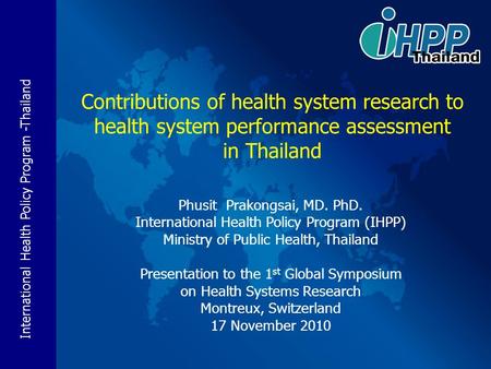 International Health Policy Program -Thailand Phusit Prakongsai, MD. PhD. International Health Policy Program (IHPP) Ministry of Public Health, Thailand.