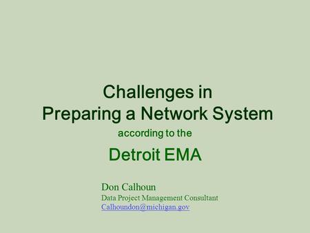 Challenges in Preparing a Network System according to the Detroit EMA Don Calhoun Data Project Management Consultant