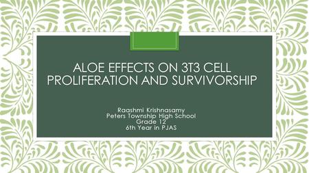 ALOE EFFECTS ON 3T3 CELL PROLIFERATION AND SURVIVORSHIP Raashmi Krishnasamy Peters Township High School Grade 12 6th Year in PJAS.