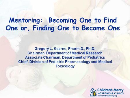 Mentoring: Becoming One to Find One or, Finding One to Become One Gregory L. Kearns, Pharm.D., Ph.D. Chairman, Department of Medical Research Associate.