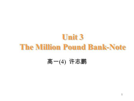 1 Unit 3 The Million Pound Bank-Note 高一 (4) 许志鹏 2 Unit 3 The Million Pound Bank-note Period 1&2: 幻灯片 9-42 页.