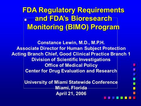 FDA Regulatory Requirements and FDA’s Bioresearch Monitoring (BIMO) Program Constance Lewin, M.D., M.P.H. Associate Director for Human Subject Protection.