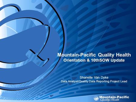 Mountain-Pacific Quality Health Orientation & 10thSOW Update Shanelle Van Dyke Data Analyst/Quality Data Reporting Project Lead.
