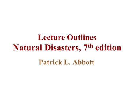 Lecture Outlines Natural Disasters, 7 th edition Patrick L. Abbott.