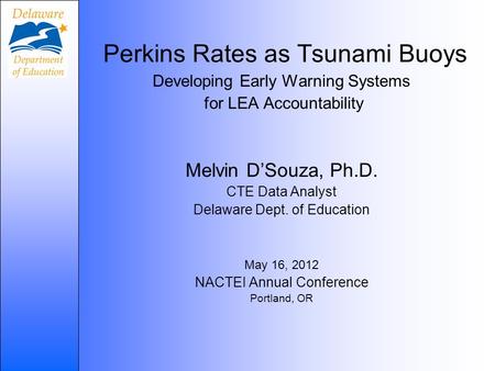 Perkins Rates as Tsunami Buoys Developing Early Warning Systems for LEA Accountability Melvin D’Souza, Ph.D. CTE Data Analyst Delaware Dept. of Education.