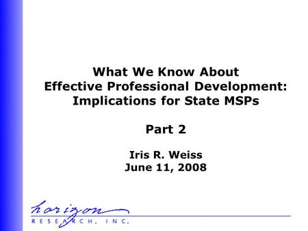 What We Know About Effective Professional Development: Implications for State MSPs Part 2 Iris R. Weiss June 11, 2008.