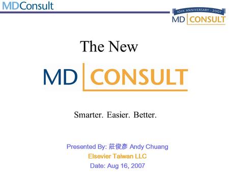 The New Smarter. Easier. Better. Presented By: 莊俊彥 Andy Chuang Elsevier Taiwan LLC Date: Aug 16, 2007.
