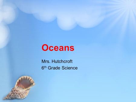 Oceans Mrs. Hutchcroft 6 th Grade Science. Ocean Water Oceans are important because they provide homes to many organisms Oceans provide resources, such.