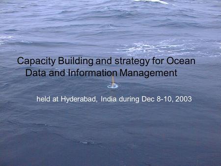 Capacity Building and strategy for Ocean Data and Information Management held at Hyderabad, India during Dec 8-10, 2003.