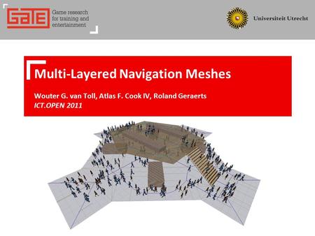 Multi-Layered Navigation Meshes Wouter G. van Toll, Atlas F. Cook IV, Roland Geraerts ICT.OPEN 2011.
