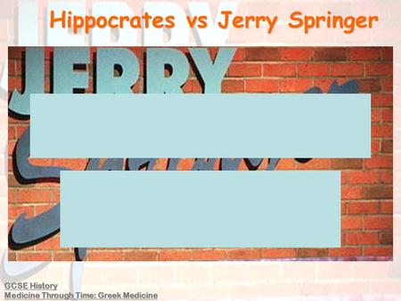 Hippocrates vs Jerry Springer GCSE History Medicine Through Time: Greek Medicine.