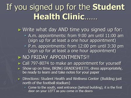 If you signed up for the Student Health Clinic…… ► Write what day AND time you signed up for:  A.m. appointments: from 9:00 am until 11:00 am (sign up.